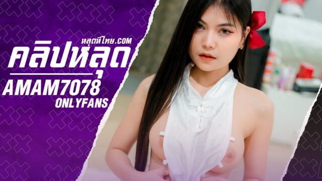 หลุด onlyfans น้องแอม amam7078 สาวไทยงานดีอมควยคู่เทพน่าเย็ดสุดๆก่อนขึ้นโซฟามาเล่นเสียวขย่มยับ