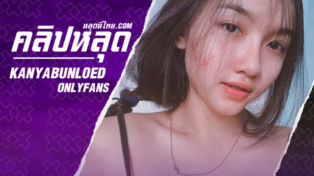 คลิปโป๊Onlyfans น้องบี KanyaBunloed สาวแว่นเน็ตไอดอลงานเสียวคู่เทพขึ้นคร่อมขย่มรัวๆโดนแตกในเต็มหี